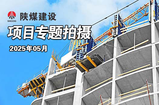 2025年5月陜煤建設(shè)項目專題拍攝